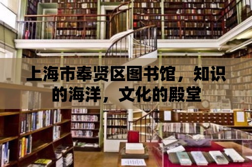 上海市奉賢區圖書館，知識的海洋，文化的殿堂