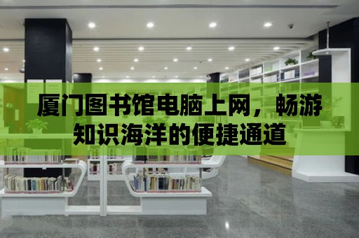 廈門圖書館電腦上網，暢游知識海洋的便捷通道