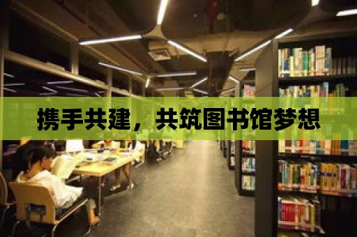 攜手共建，共筑圖書館夢想