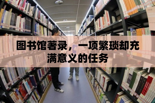 圖書館著錄，一項繁瑣卻充滿意義的任務