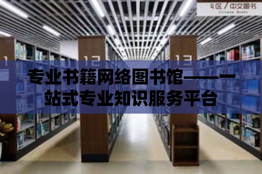 專業書籍網絡圖書館——一站式專業知識服務平臺