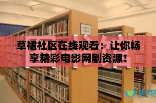 草裙社區在線觀看：讓你暢享精彩電影網劇資源！