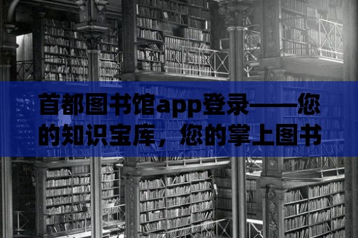 首都圖書館app登錄——您的知識寶庫，您的掌上圖書館