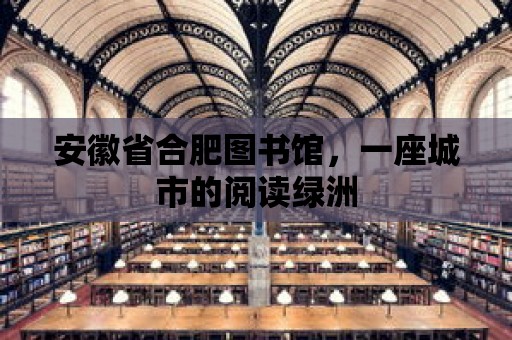 安徽省合肥圖書館，一座城市的閱讀綠洲