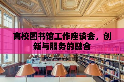 高校圖書館工作座談會，創新與服務的融合