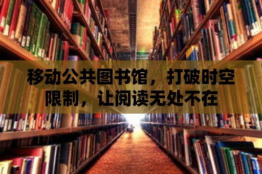 移動(dòng)公共圖書館，打破時(shí)空限制，讓閱讀無(wú)處不在