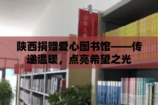 陜西捐贈愛心圖書館——傳遞溫暖，點亮希望之光