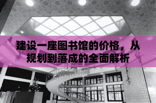 建設一座圖書館的價格，從規劃到落成的全面解析