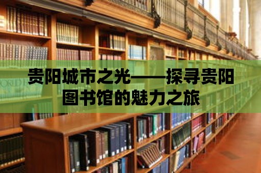 貴陽(yáng)城市之光——探尋貴陽(yáng)圖書(shū)館的魅力之旅