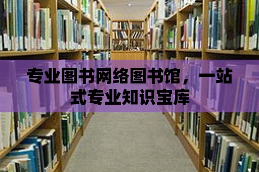 專業(yè)圖書網(wǎng)絡(luò)圖書館，一站式專業(yè)知識(shí)寶庫