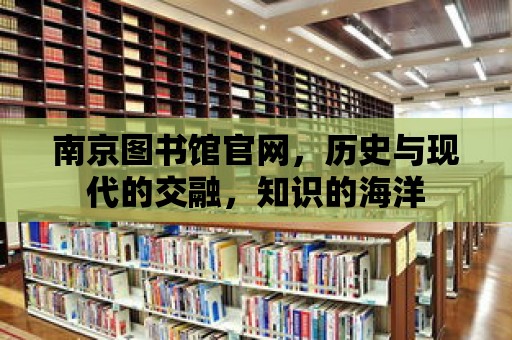 南京圖書館官網，歷史與現代的交融，知識的海洋