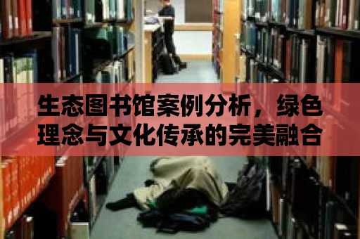 生態圖書館案例分析，綠色理念與文化傳承的完美融合