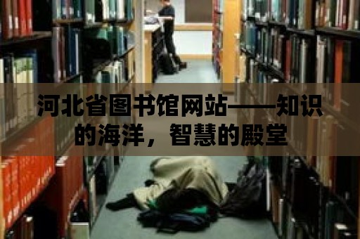 河北省圖書館網站——知識的海洋，智慧的殿堂