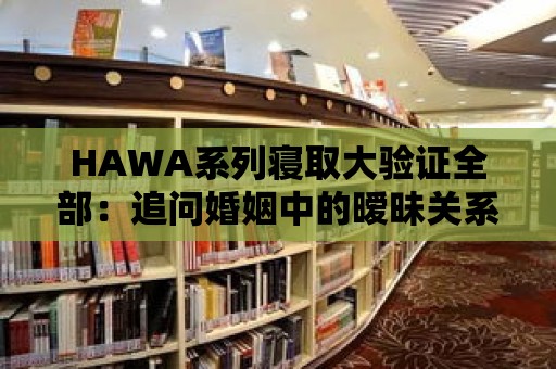 HAWA系列寢取大驗證全部：追問婚姻中的曖昧關(guān)系！