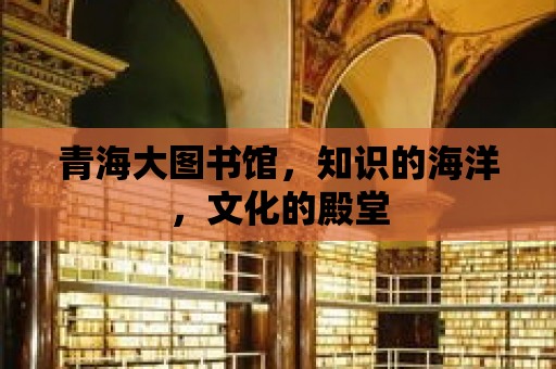 青海大圖書館，知識的海洋，文化的殿堂