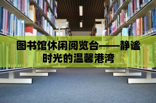 圖書館休閑閱覽臺——靜謐時光的溫馨港灣