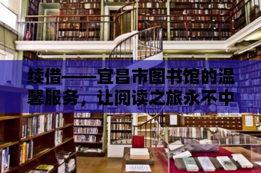 續借——宜昌市圖書館的溫馨服務，讓閱讀之旅永不中止