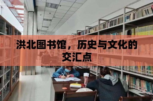 洪北圖書館，歷史與文化的交匯點