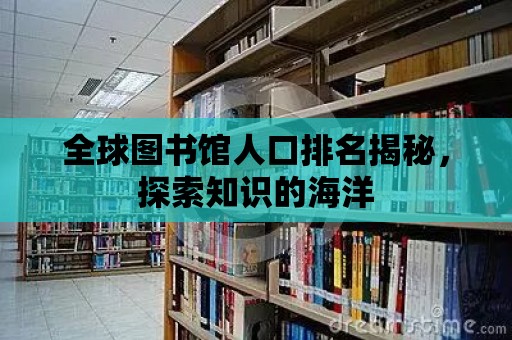 全球圖書館人口排名揭秘，探索知識的海洋