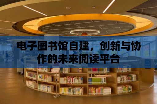 電子圖書館自建，創新與協作的未來閱讀平臺