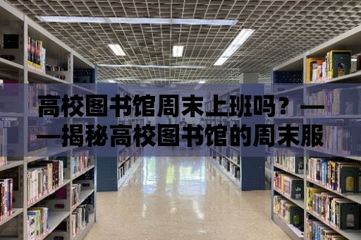 高校圖書館周末上班嗎？——揭秘高校圖書館的周末服務(wù)時間