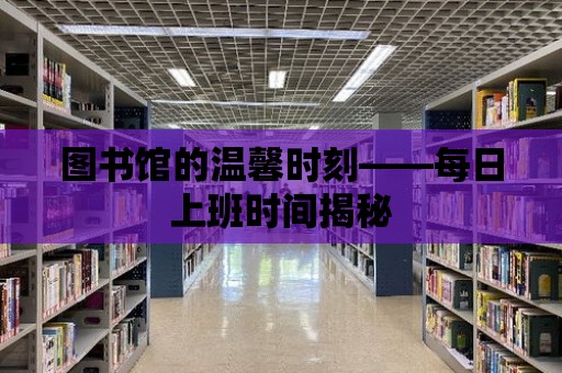 圖書館的溫馨時刻——每日上班時間揭秘