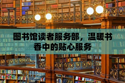 圖書館讀者服務部，溫暖書香中的貼心服務