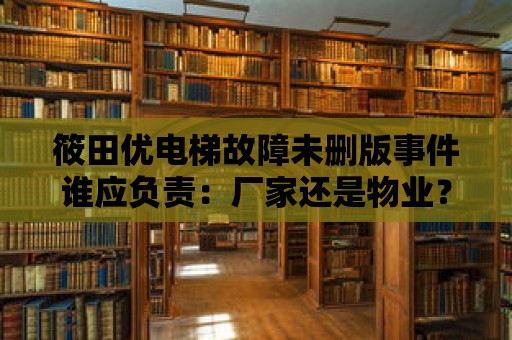 筱田優電梯故障未刪版事件誰應負責：廠家還是物業？