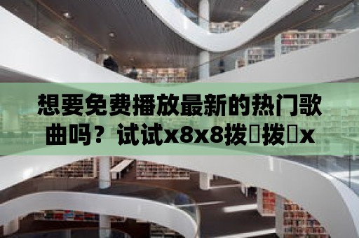 想要免費播放最新的熱門歌曲嗎？試試x8x8撥牐撥牐x8免費播放