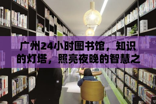 廣州24小時圖書館，知識的燈塔，照亮夜晚的智慧之旅