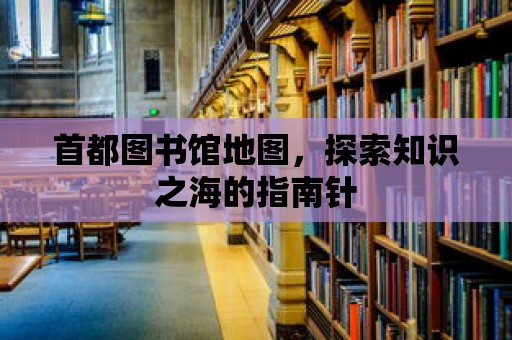 首都圖書館地圖，探索知識之海的指南針