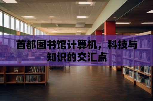 首都圖書館計算機，科技與知識的交匯點