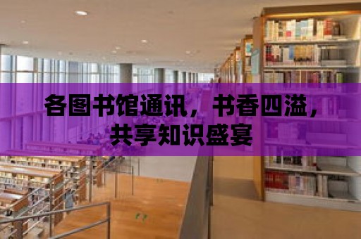 各圖書館通訊，書香四溢，共享知識盛宴