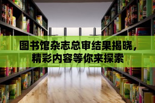 圖書館雜志總審結果揭曉，精彩內容等你來探索