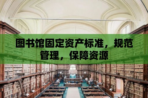 圖書館固定資產標準，規范管理，保障資源