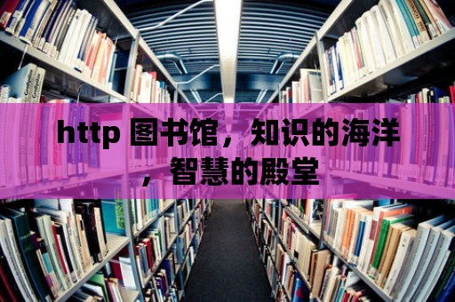 http 圖書館，知識的海洋，智慧的殿堂