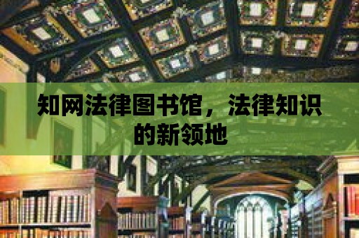 知網法律圖書館，法律知識的新領地