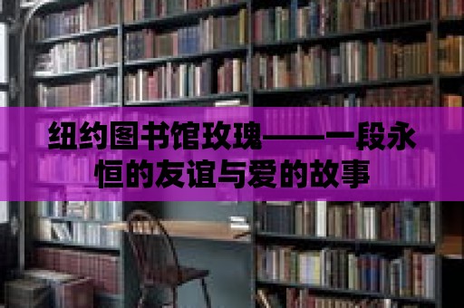 紐約圖書館玫瑰——一段永恒的友誼與愛的故事