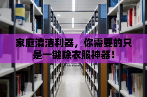 家庭清潔利器，你需要的只是一鍵除衣服神器！