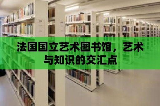 法國國立藝術圖書館，藝術與知識的交匯點