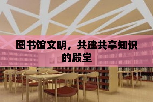 圖書館文明，共建共享知識的殿堂