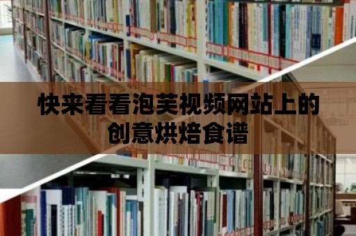 快來(lái)看看泡芙視頻網(wǎng)站上的創(chuàng)意烘焙食譜