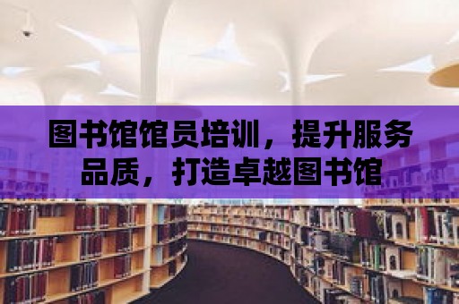 圖書館館員培訓，提升服務品質，打造卓越圖書館