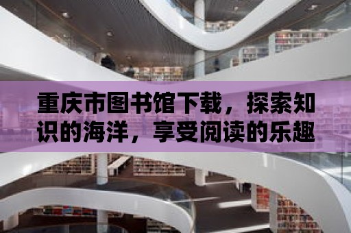 重慶市圖書館下載，探索知識的海洋，享受閱讀的樂趣