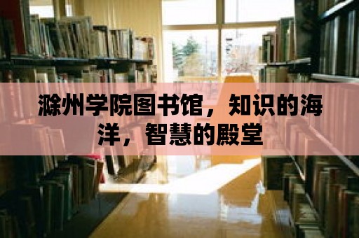 滁州學院圖書館，知識的海洋，智慧的殿堂