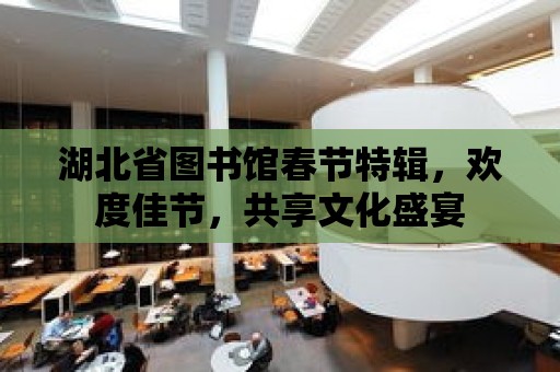 湖北省圖書館春節特輯，歡度佳節，共享文化盛宴