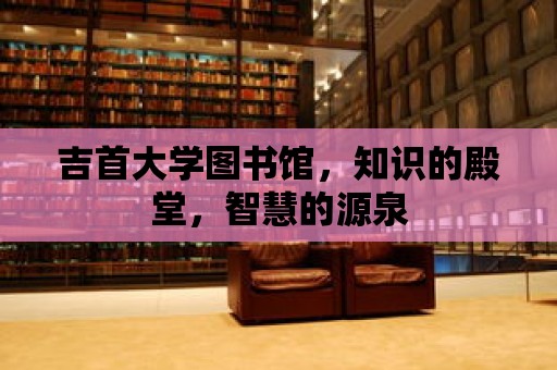 吉首大學圖書館，知識的殿堂，智慧的源泉