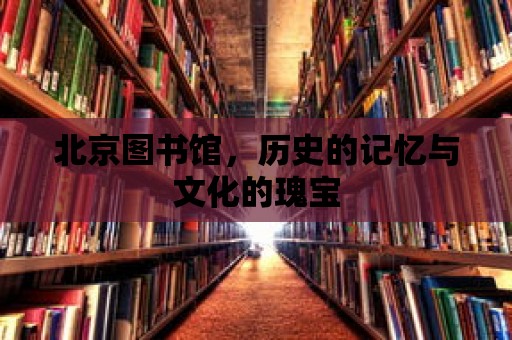 北京圖書館，歷史的記憶與文化的瑰寶