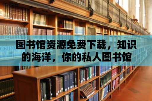 圖書館資源免費下載，知識的海洋，你的私人圖書館