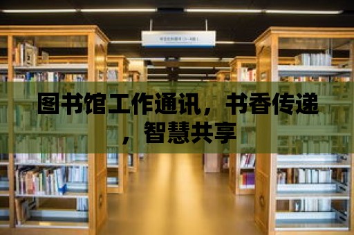 圖書館工作通訊，書香傳遞，智慧共享